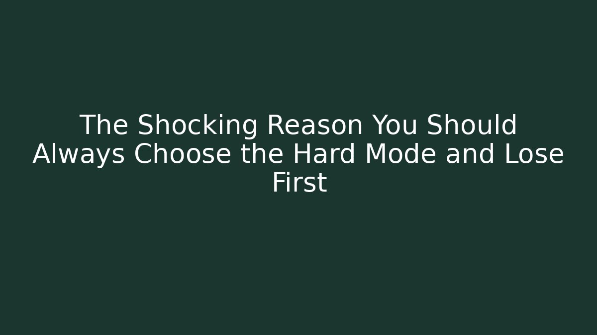 The Shocking Reason You Should Always Choose the Hard Mode and Lose First