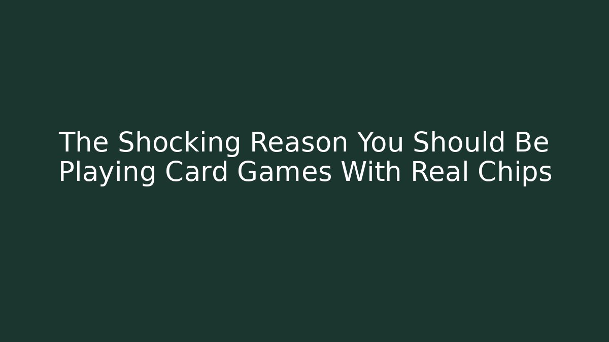 The Shocking Reason You Should Be Playing Card Games With Real Chips