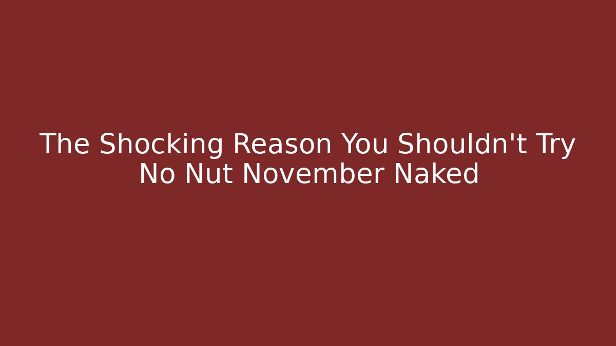 The Shocking Reason You Shouldn't Try No Nut November Naked - Critter Realm