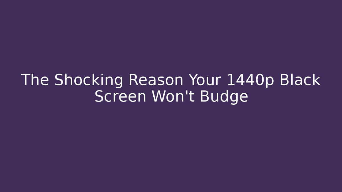 The Shocking Reason Your 1440p Black Screen Won't Budge - Critter Realm