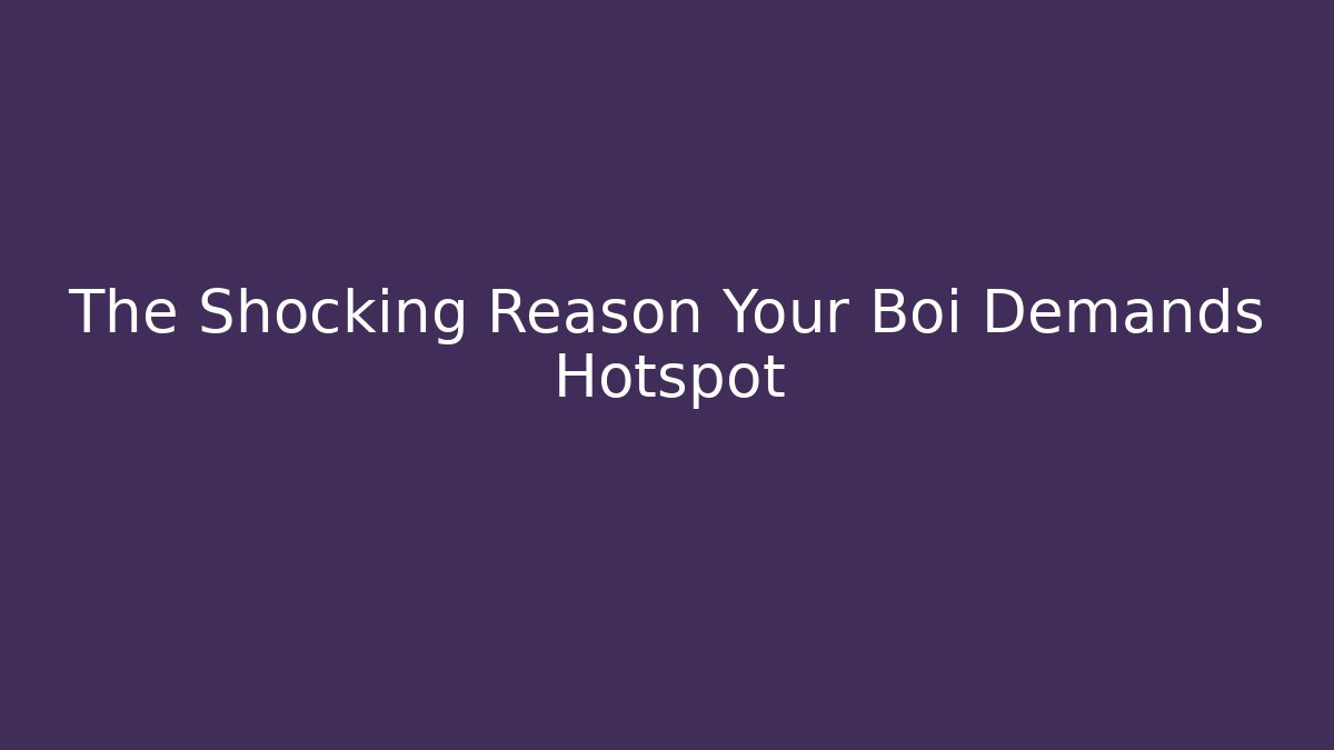 The Shocking Reason Your Boi Demands Hotspot