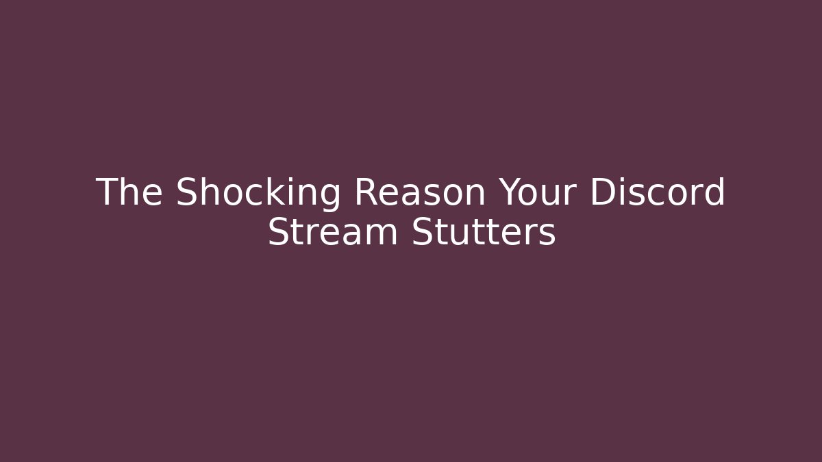 The Shocking Reason Your Discord Stream Stutters