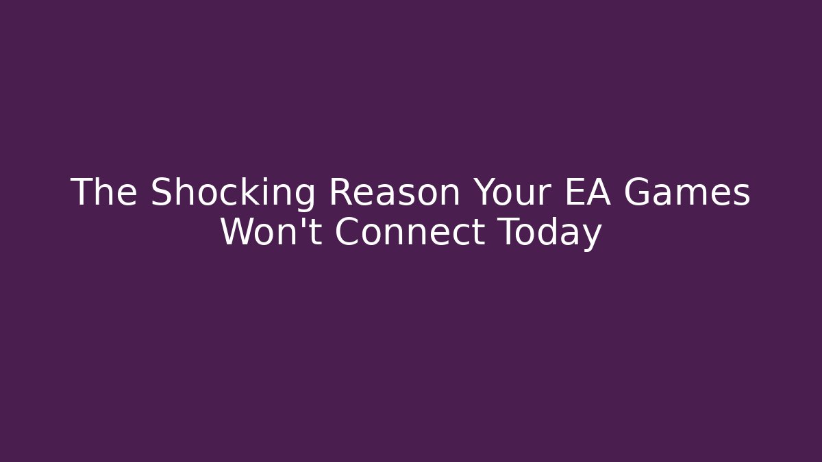 The Shocking Reason Your EA Games Won't Connect Today