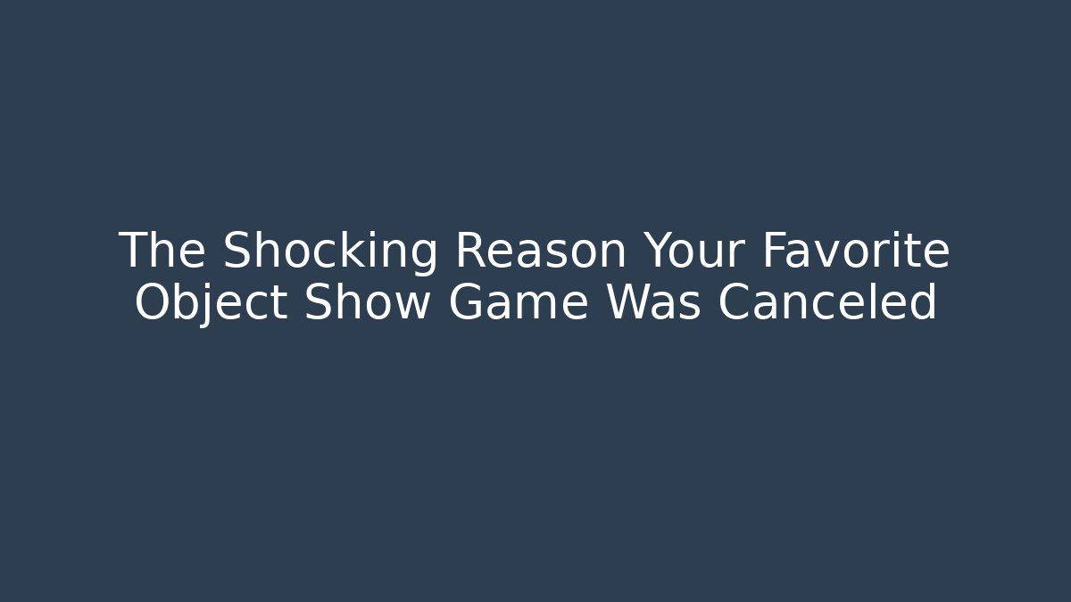 The Shocking Reason Your Favorite Object Show Game Was Canceled