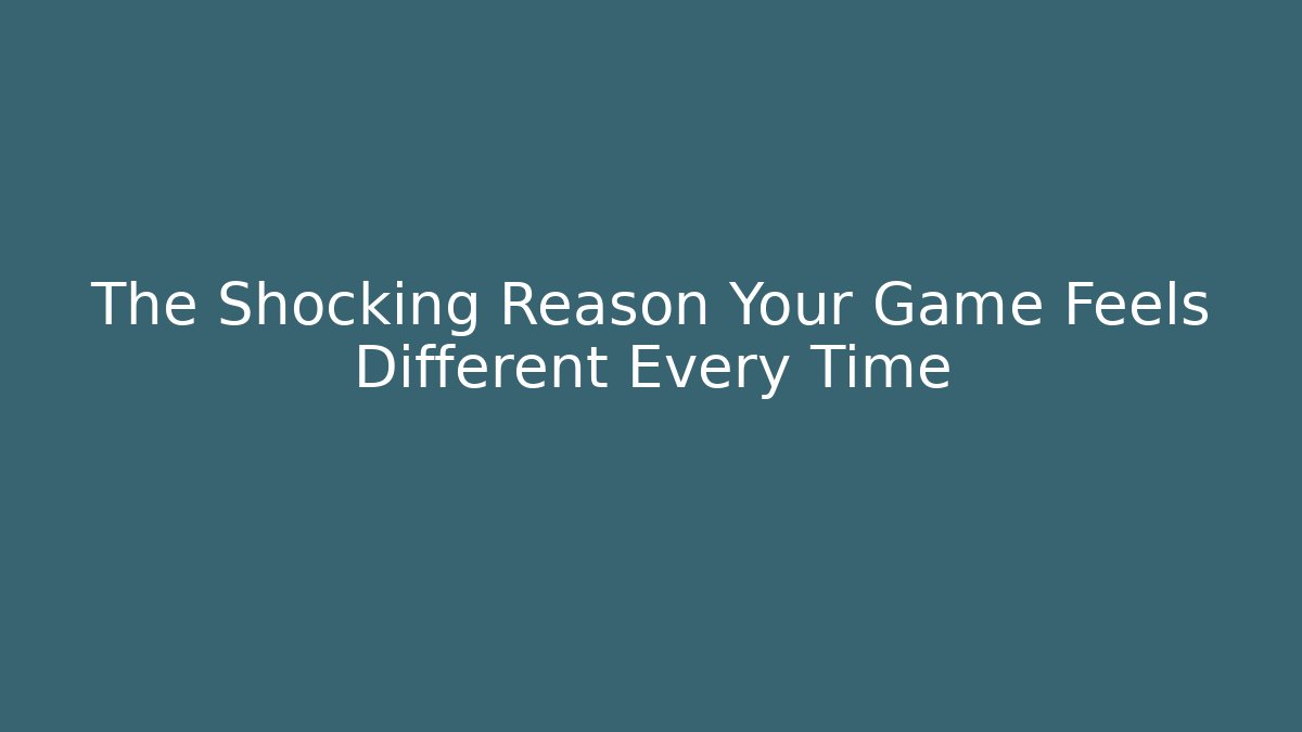The Shocking Reason Your Game Feels Different Every Time
