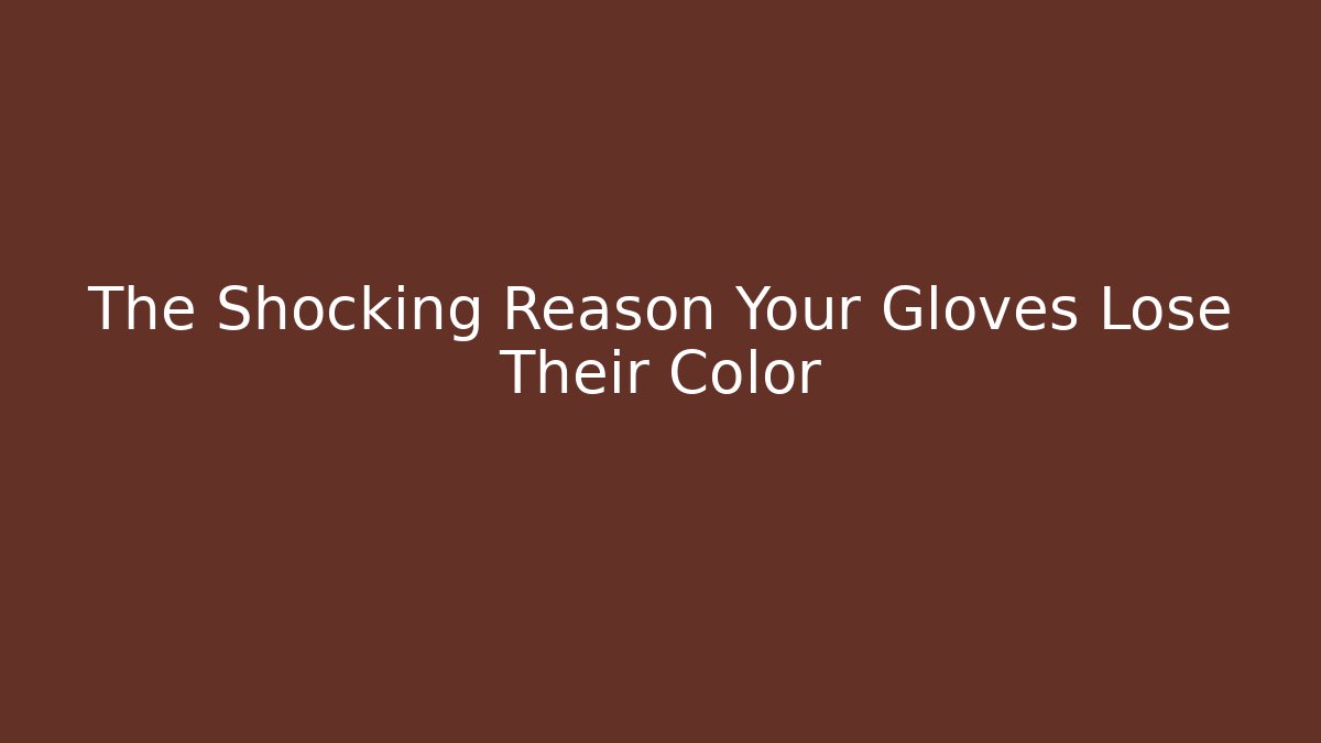 The Shocking Reason Your Gloves Lose Their Color