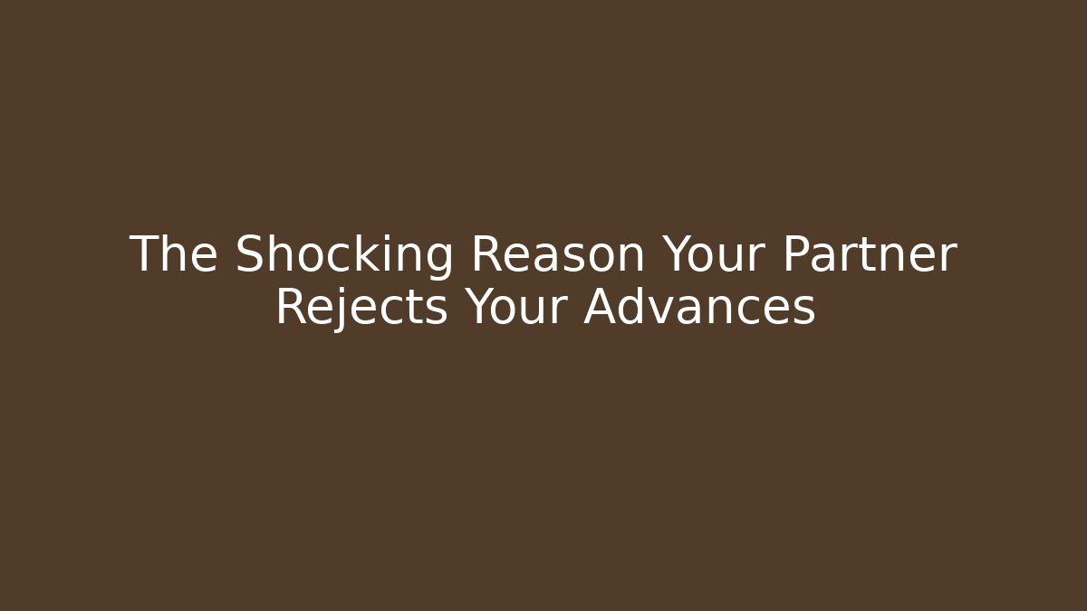 The Shocking Reason Your Partner Rejects Your Advances