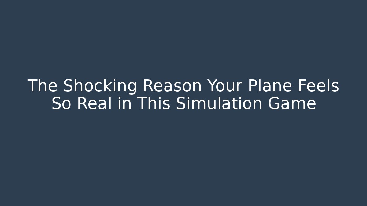 The Shocking Reason Your Plane Feels So Real in This Simulation Game - Critter Realm