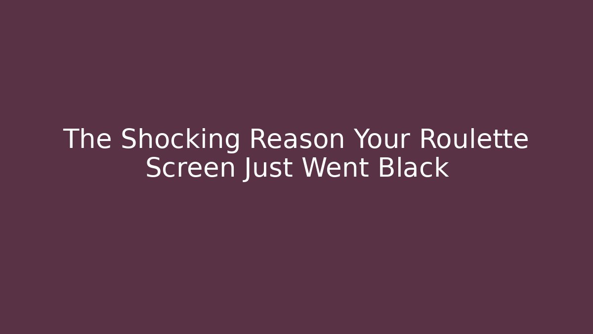 The Shocking Reason Your Roulette Screen Just Went Black