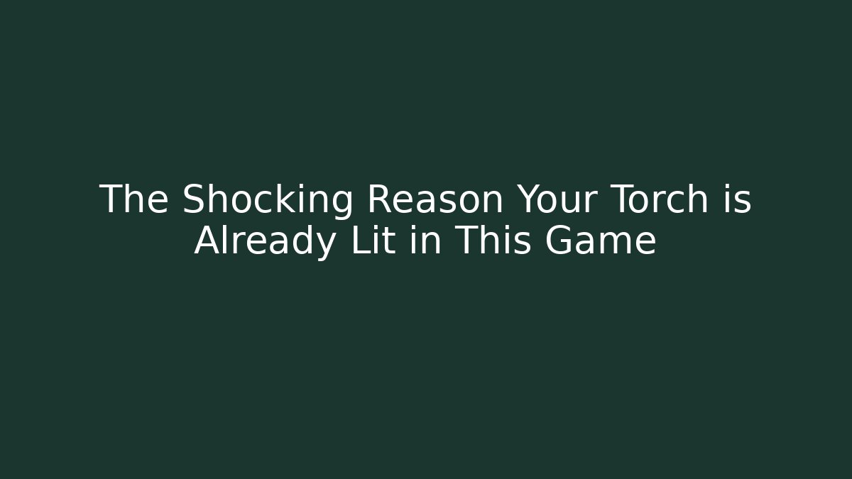 The Shocking Reason Your Torch is Already Lit in This Game