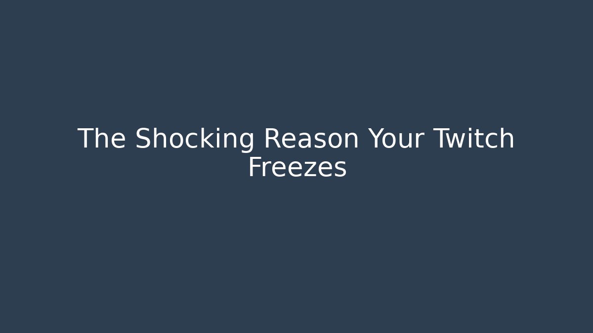 The Shocking Reason Your Twitch Freezes