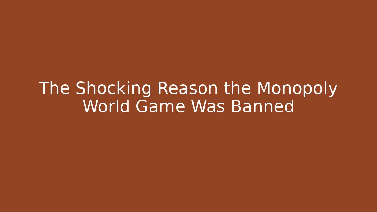 The Shocking Reason the Monopoly World Game Was Banned