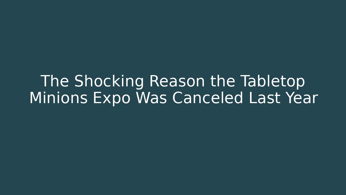 The Shocking Reason the Tabletop Minions Expo Was Canceled Last Year - Critter Realm