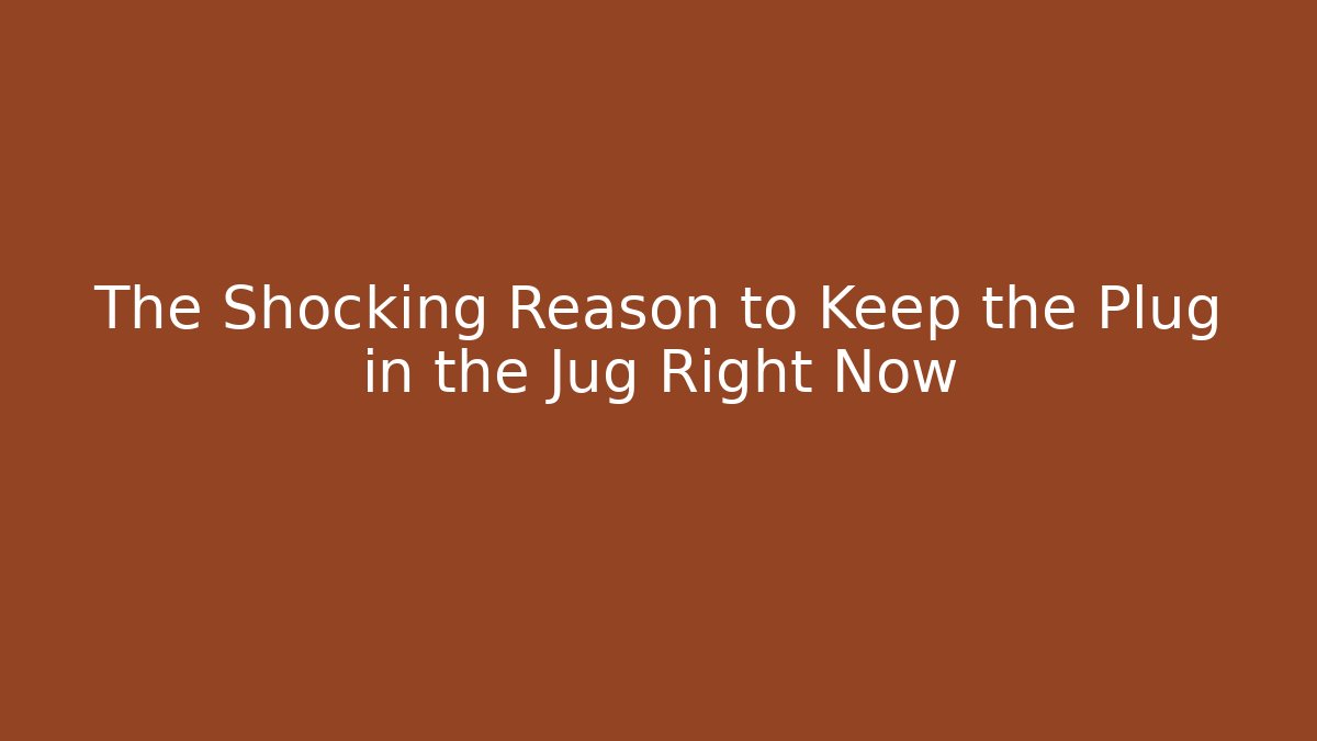 The Shocking Reason to Keep the Plug in the Jug Right Now