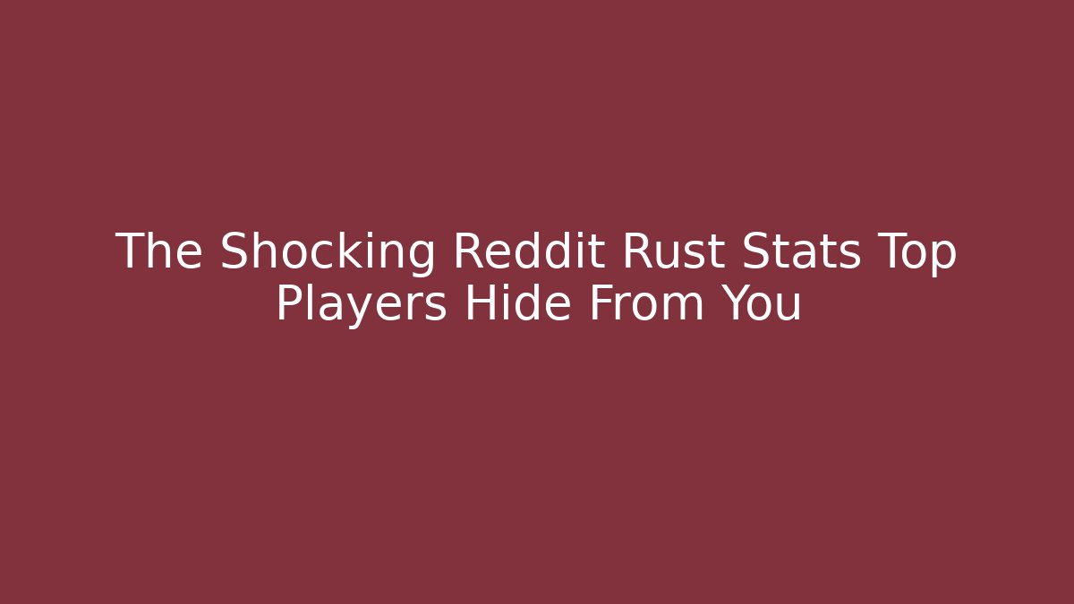 The Shocking Reddit Rust Stats Top Players Hide From You