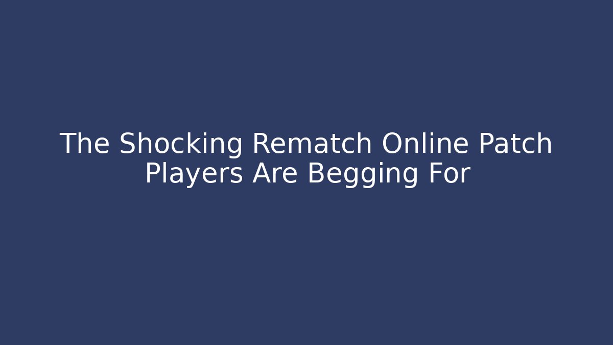 The Shocking Rematch Online Patch Players Are Begging For