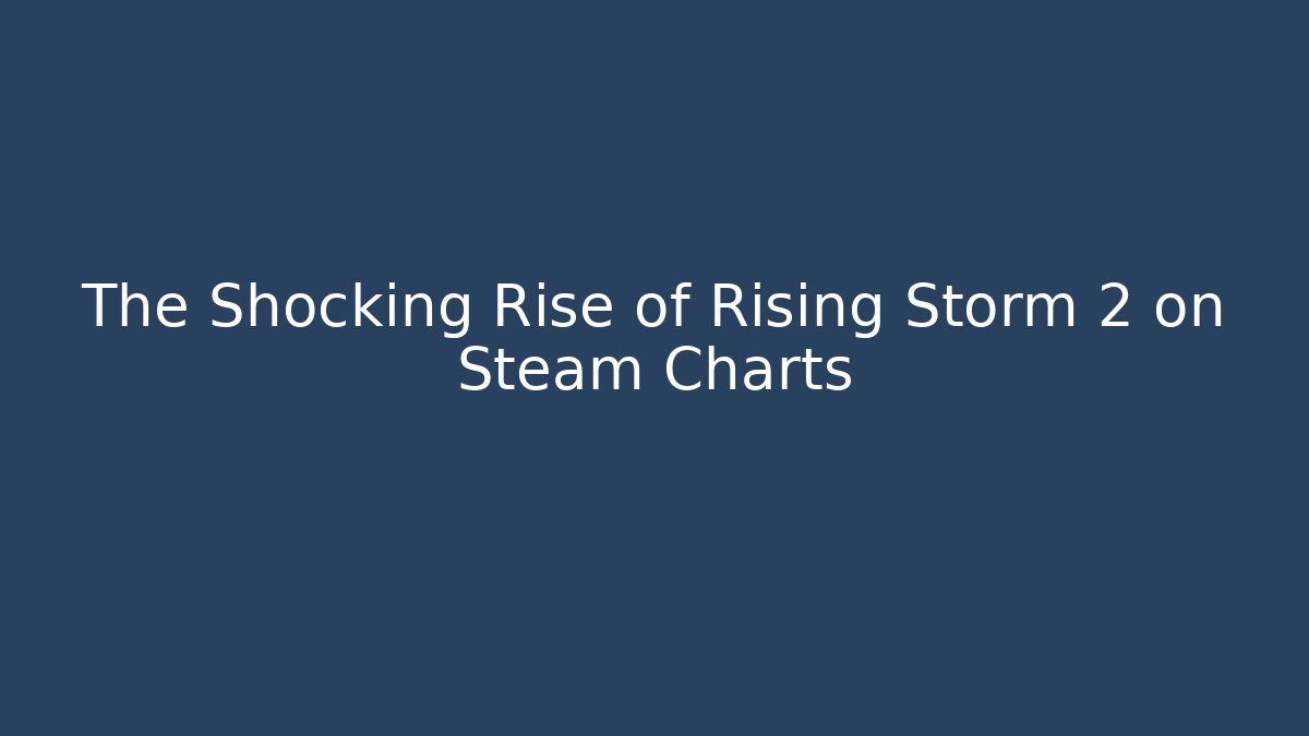 The Shocking Rise of Rising Storm 2 on Steam Charts
