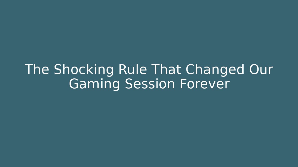 The Shocking Rule That Changed Our Gaming Session Forever
