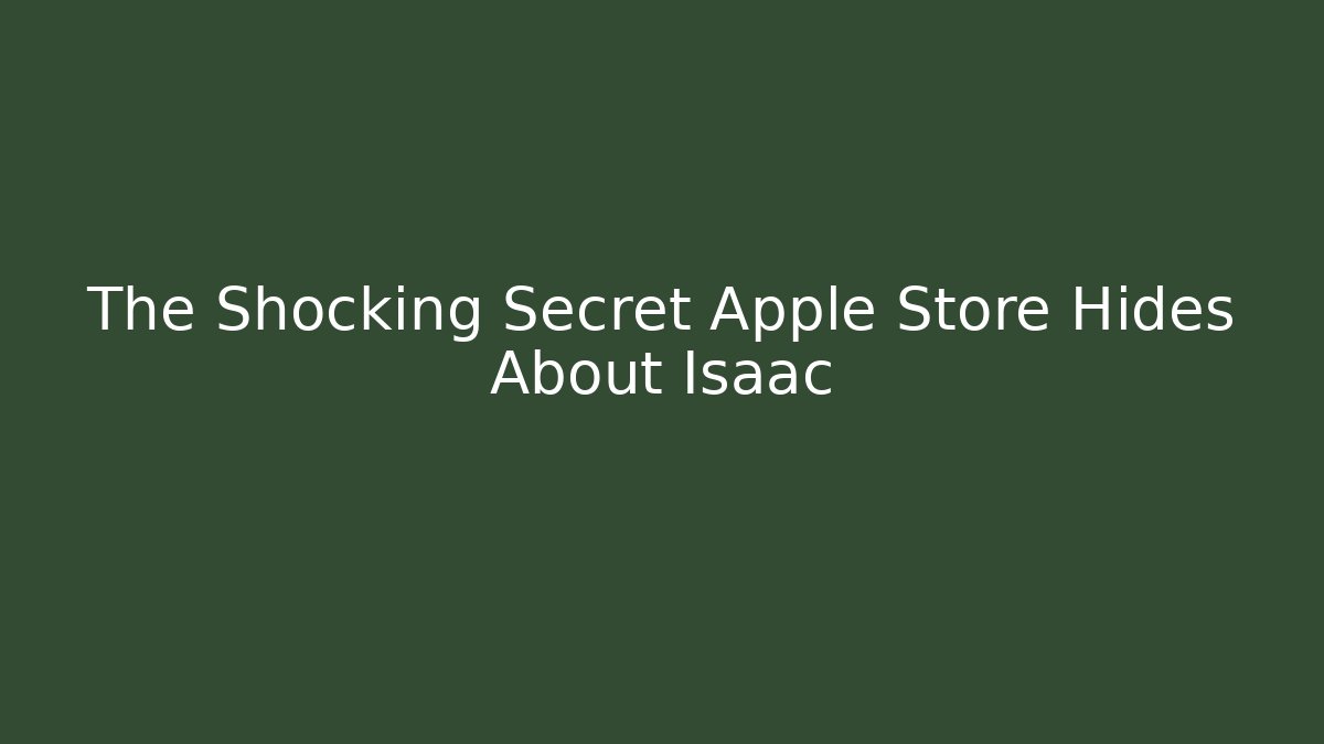 The Shocking Secret Apple Store Hides About Isaac