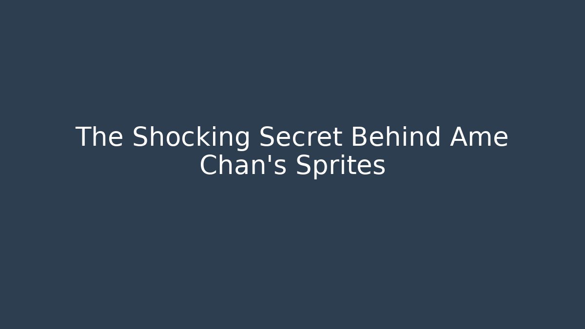 The Shocking Secret Behind Ame Chan's Sprites