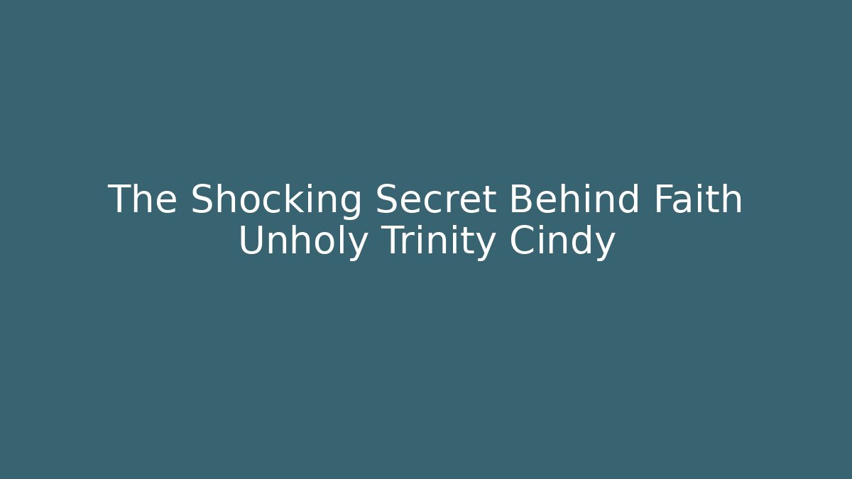 The Shocking Secret Behind Faith Unholy Trinity Cindy