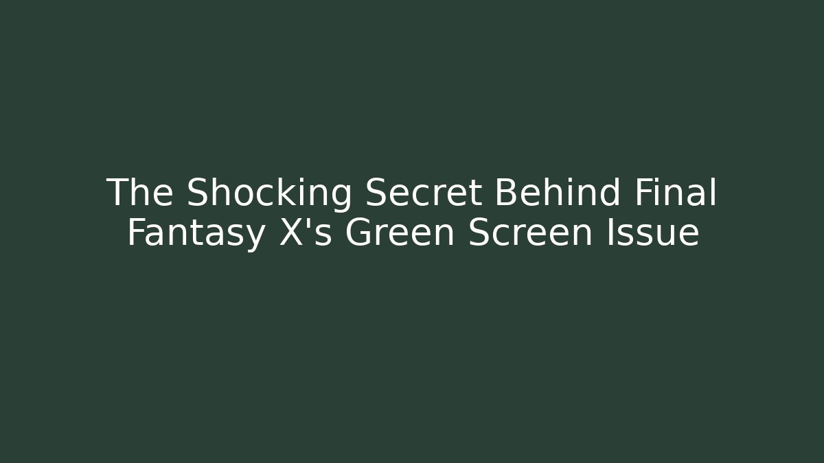 The Shocking Secret Behind Final Fantasy X's Green Screen Issue