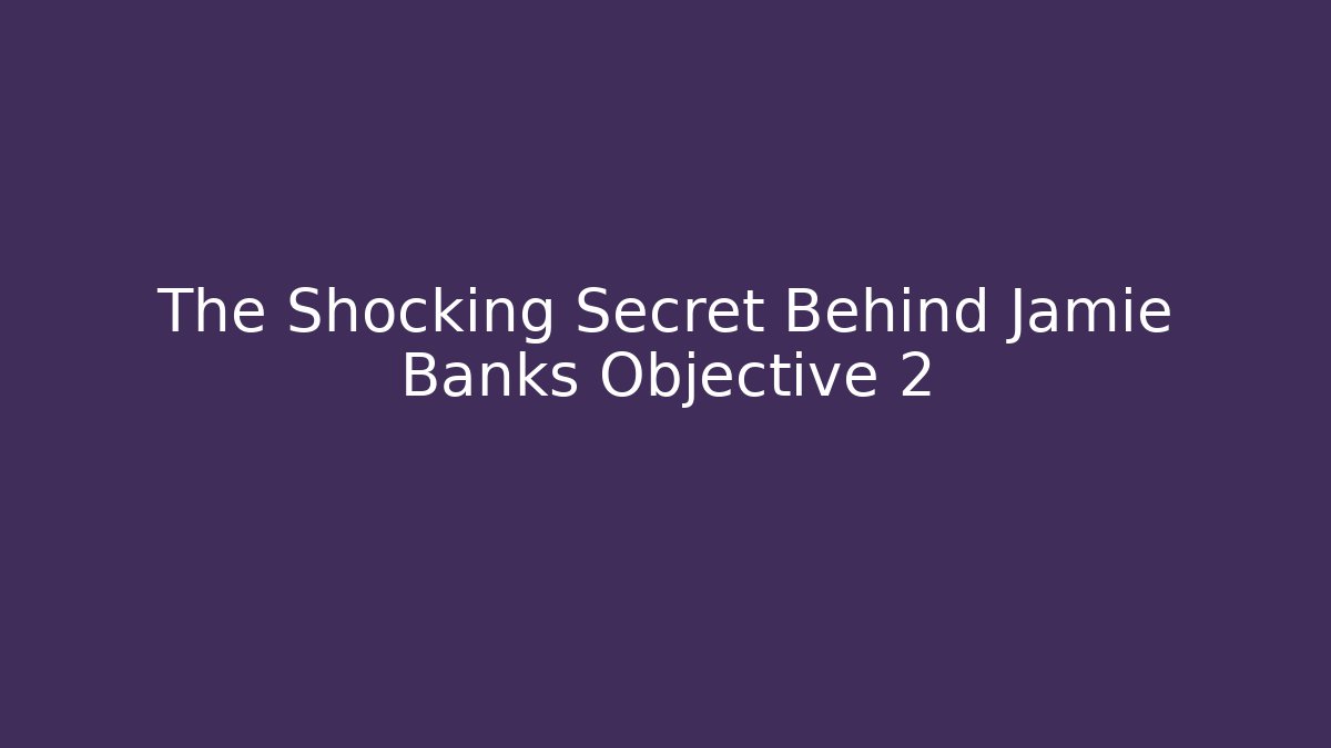 The Shocking Secret Behind Jamie Banks Objective 2