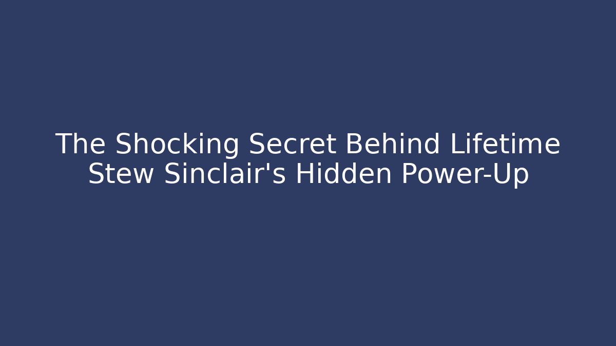 The Shocking Secret Behind Lifetime Stew Sinclair's Hidden Power-Up