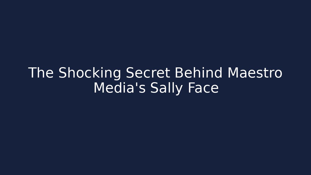 The Shocking Secret Behind Maestro Media's Sally Face