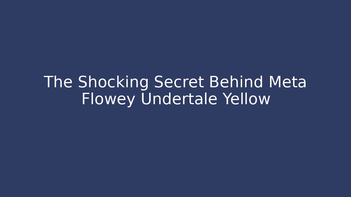 The Shocking Secret Behind Meta Flowey Undertale Yellow - Critter Realm