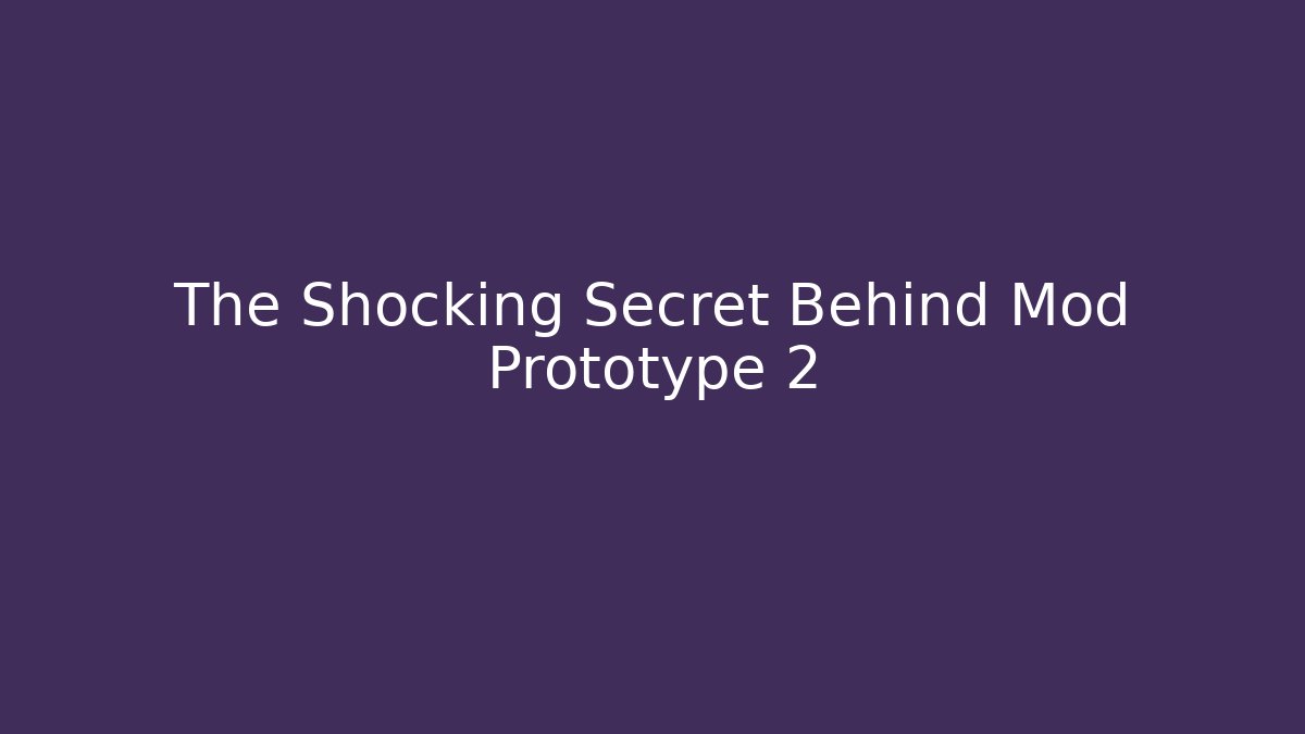 The Shocking Secret Behind Mod Prototype 2