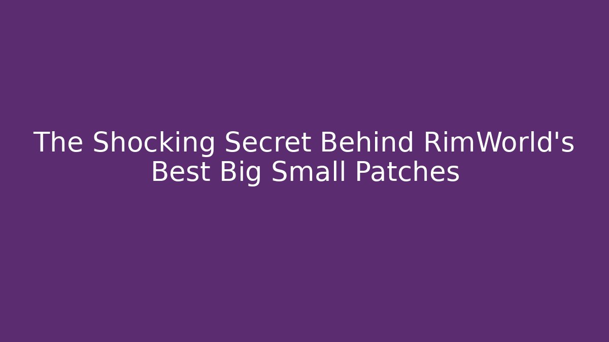 The Shocking Secret Behind RimWorld's Best Big Small Patches