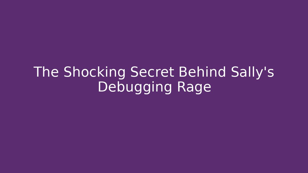 The Shocking Secret Behind Sally's Debugging Rage