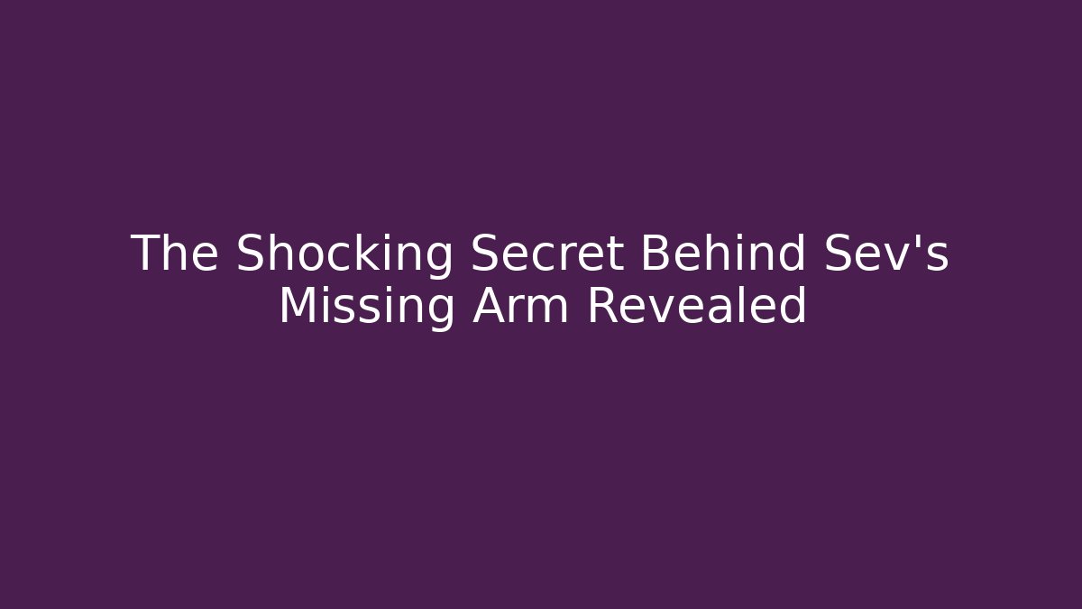 The Shocking Secret Behind Sev’s Missing Arm Revealed