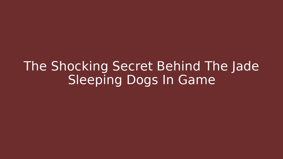 The Shocking Secret Behind The Jade Sleeping Dogs In Game
