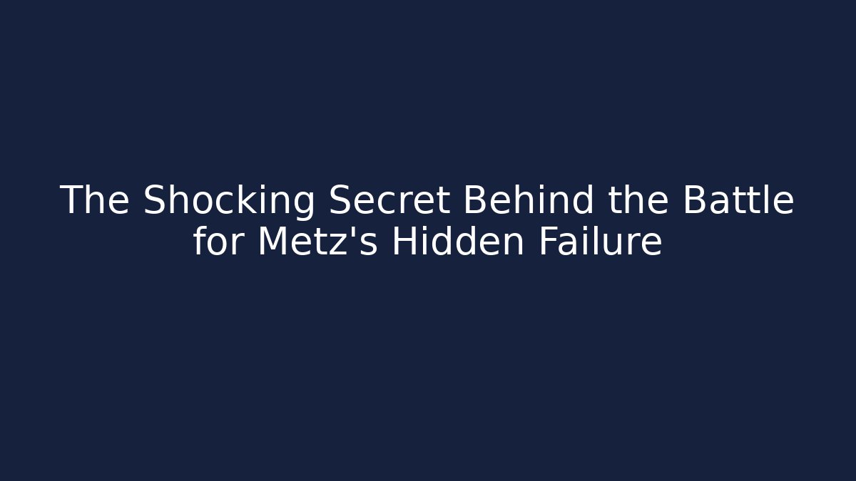 The Shocking Secret Behind the Battle for Metz's Hidden Failure