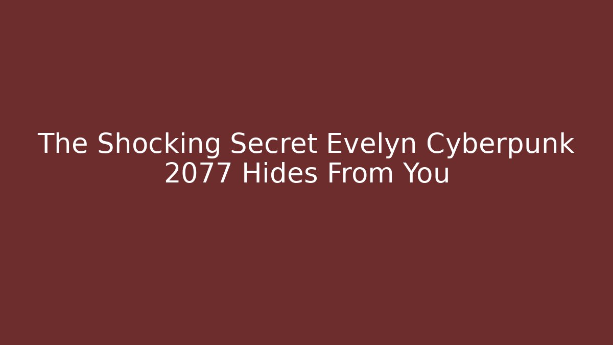 The Shocking Secret Evelyn Cyberpunk 2077 Hides From You