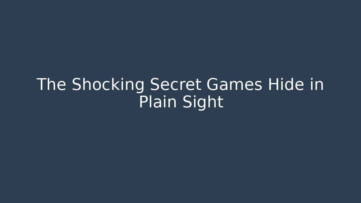 The Shocking Secret Games Hide in Plain Sight