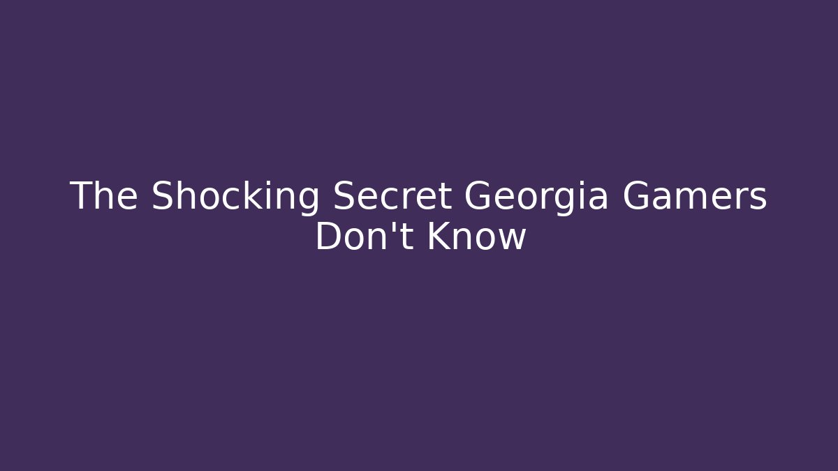 The Shocking Secret Georgia Gamers Don't Know