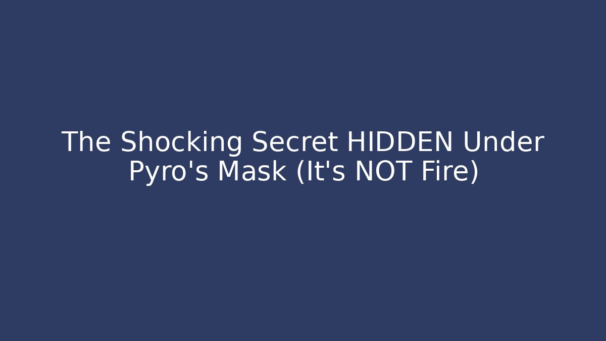 The Shocking Secret HIDDEN Under Pyro's Mask (It's NOT Fire)