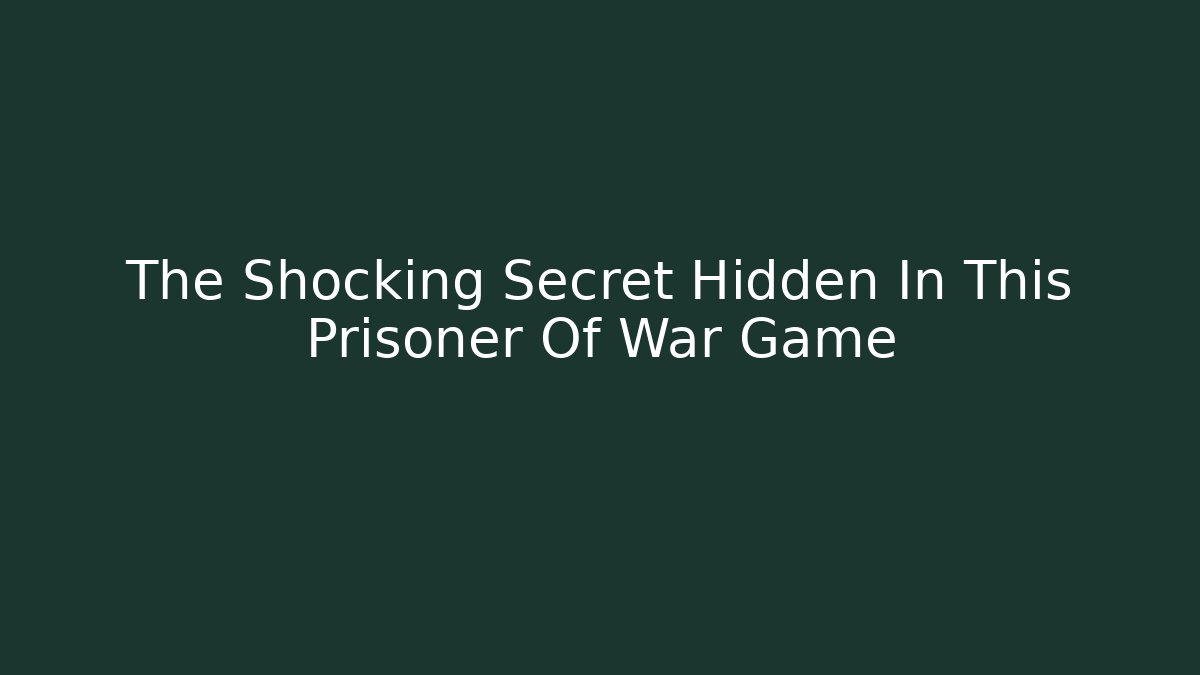 The Shocking Secret Hidden In This Prisoner Of War Game