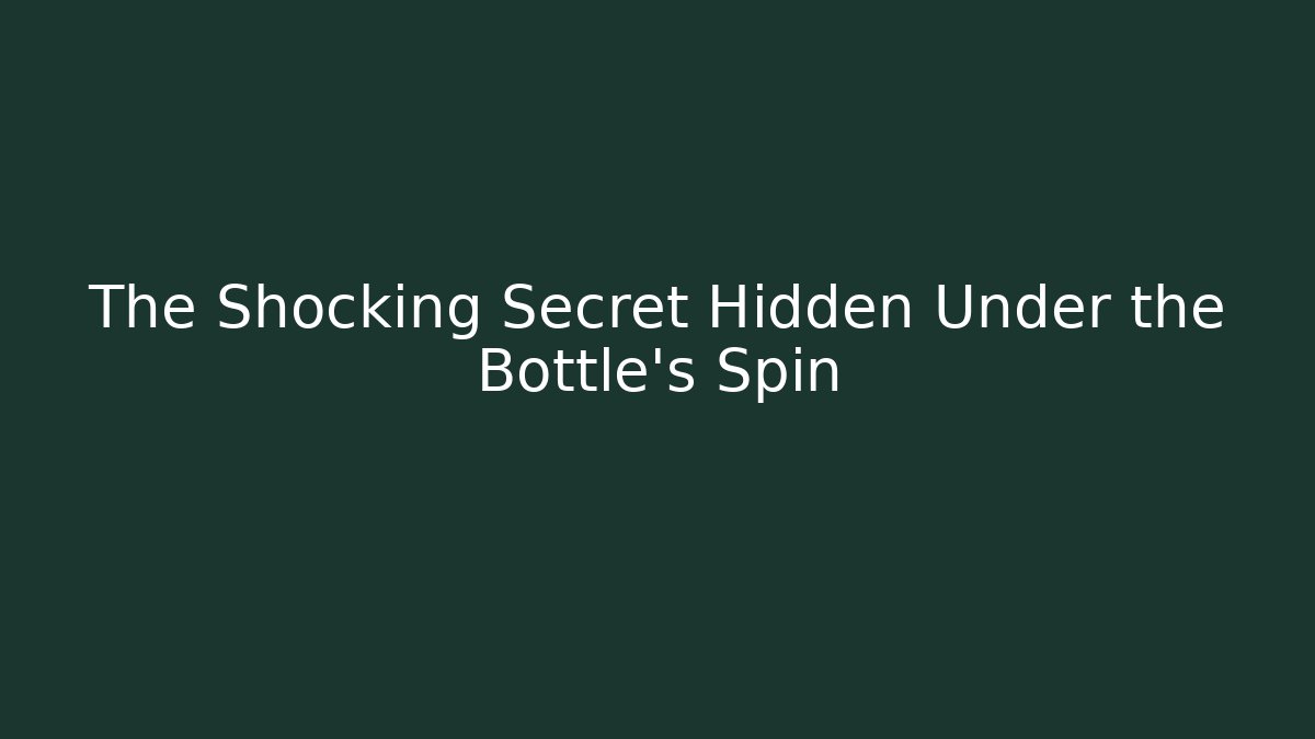 The Shocking Secret Hidden Under the Bottle's Spin