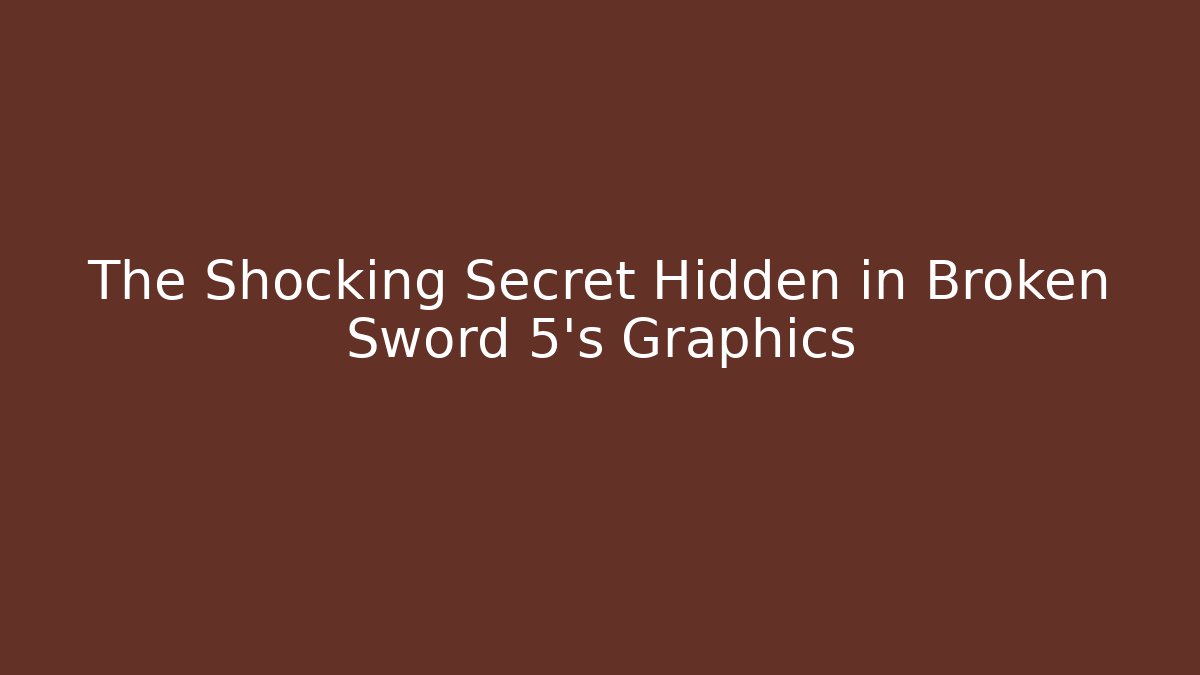 The Shocking Secret Hidden in Broken Sword 5's Graphics