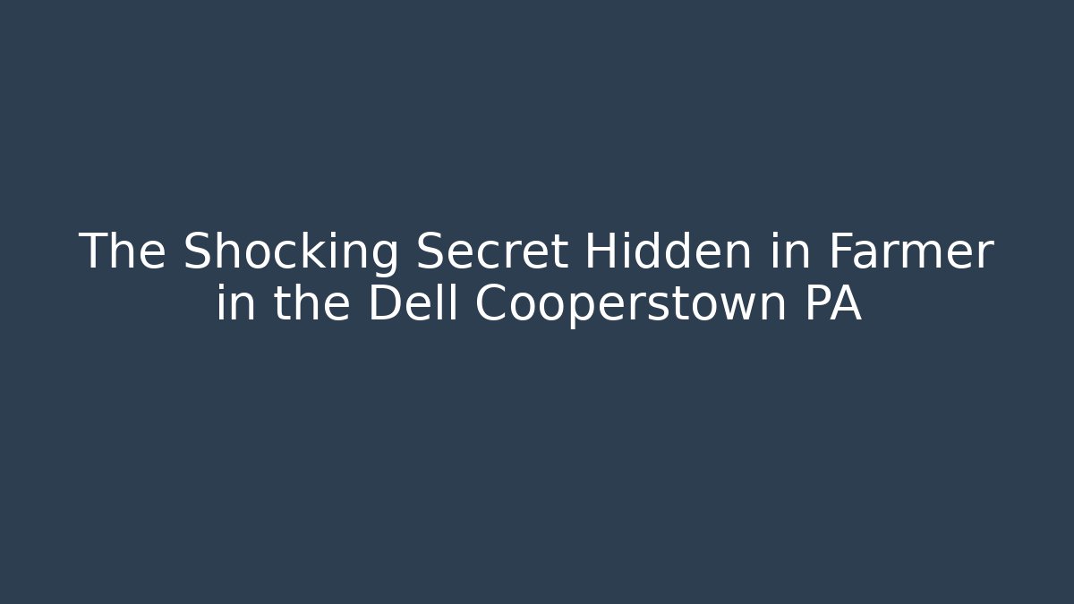 The Shocking Secret Hidden in Farmer in the Dell Cooperstown PA