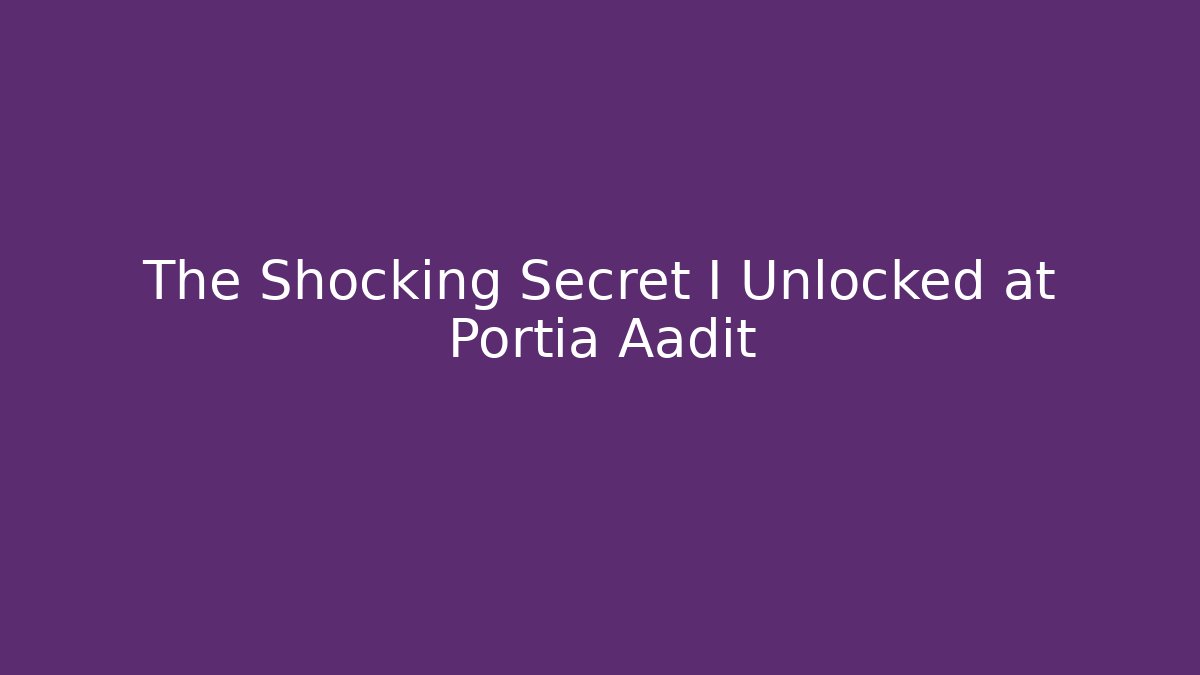 The Shocking Secret I Unlocked at Portia Aadit