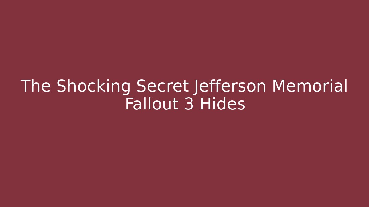 The Shocking Secret Jefferson Memorial Fallout 3 Hides