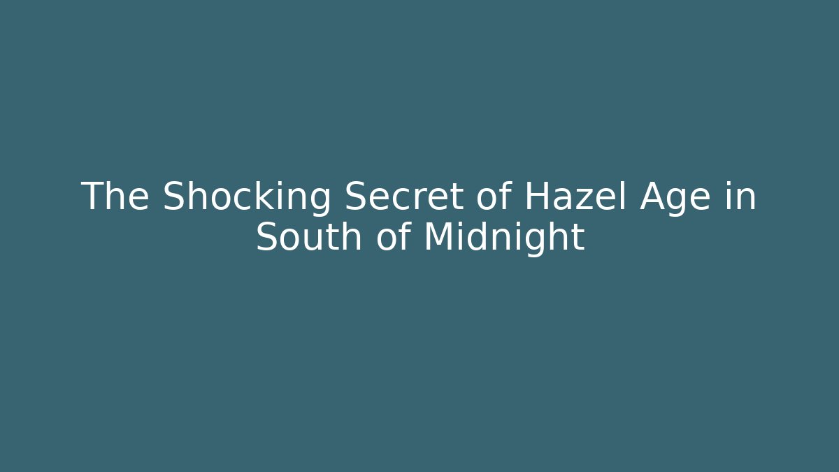 The Shocking Secret of Hazel Age in South of Midnight