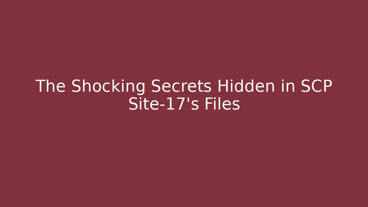 The Shocking Secrets Hidden in SCP Site-17's Files