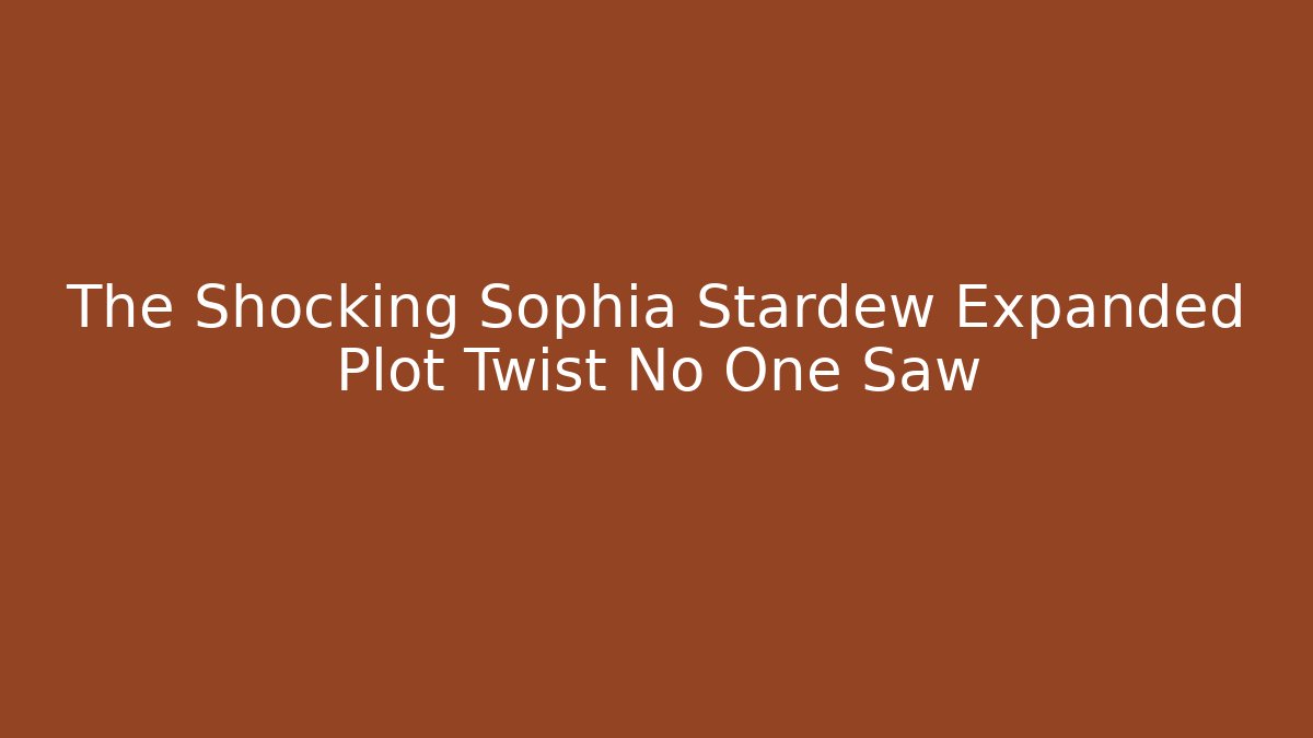 The Shocking Sophia Stardew Expanded Plot Twist No One Saw - Critter Realm