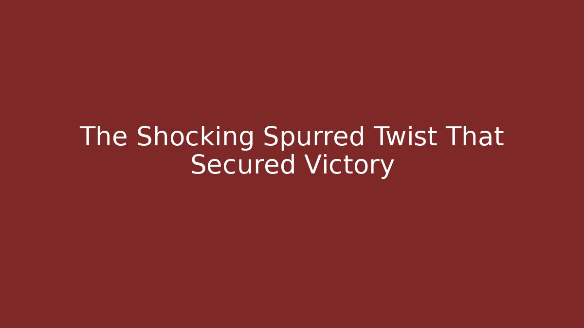 The Shocking Spurred Twist That Secured Victory